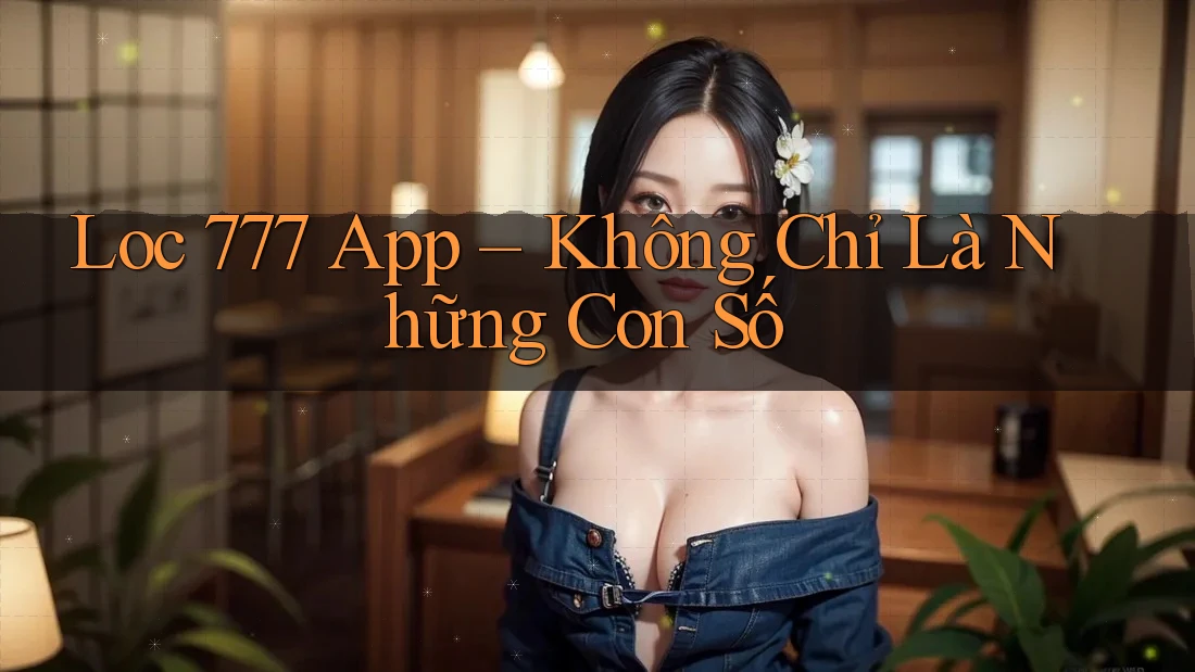 Loc 777 App – Không Chỉ Là Những Con Số Loc 777 App – Không Chỉ Là Những Con Số