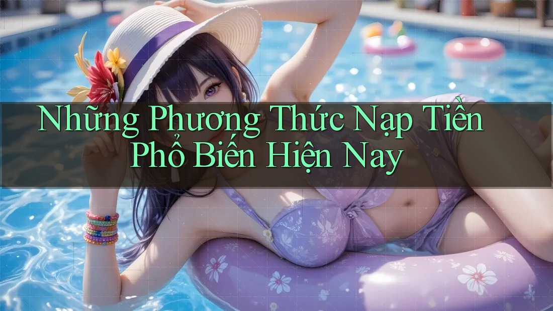 Những Phương Thức Nạp Tiền Phổ Biến Hiện Nay Những Phương Thức Nạp Tiền Phổ Biến Hiện Nay