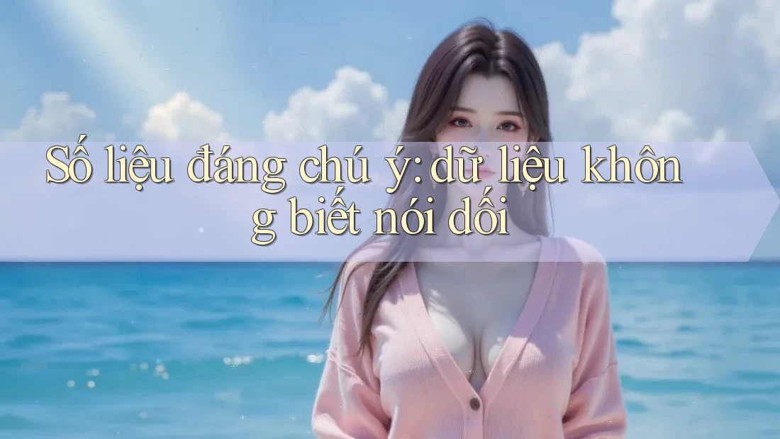 Số liệu đáng chú ý: dữ liệu không biết nói dối Số liệu đáng chú ý: dữ liệu không biết nói dối