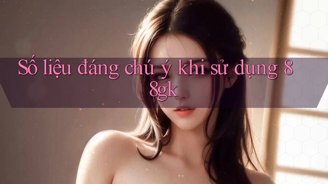 Số liệu đáng chú ý khi sử dụng 88gk Số liệu đáng chú ý khi sử dụng 88gk