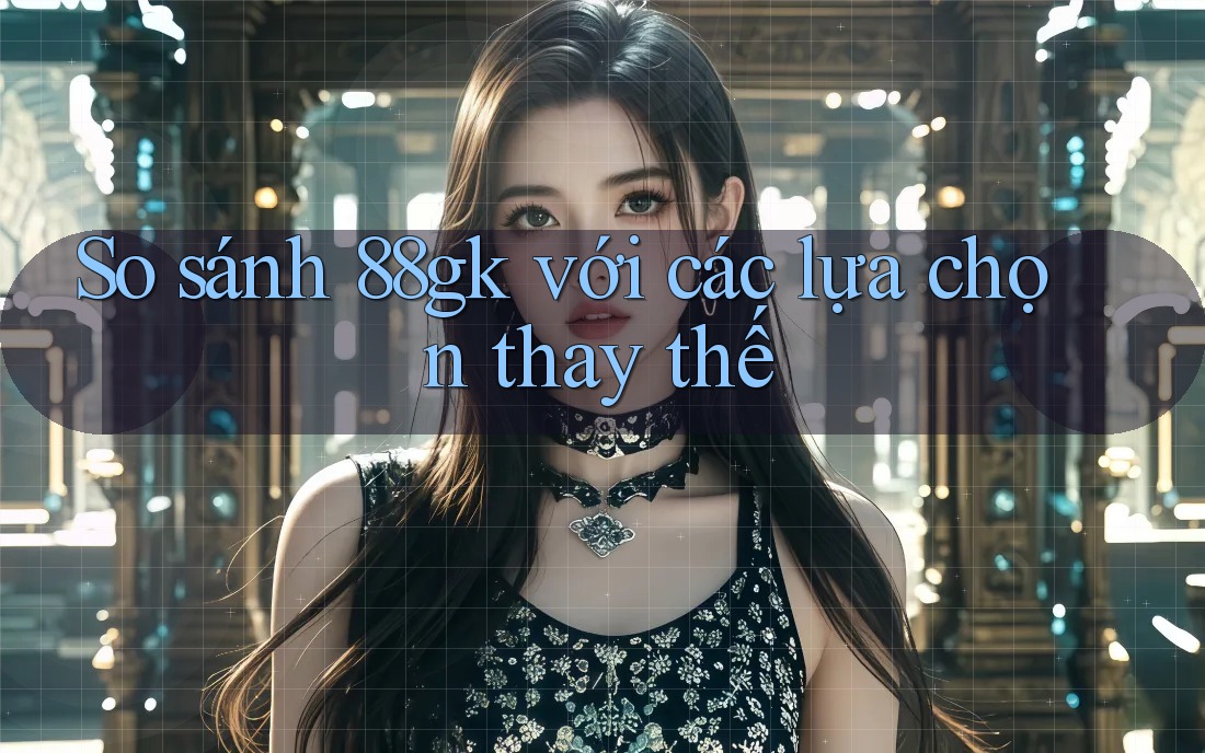 So sánh 88gk với các lựa chọn thay thế So sánh 88gk với các lựa chọn thay thế