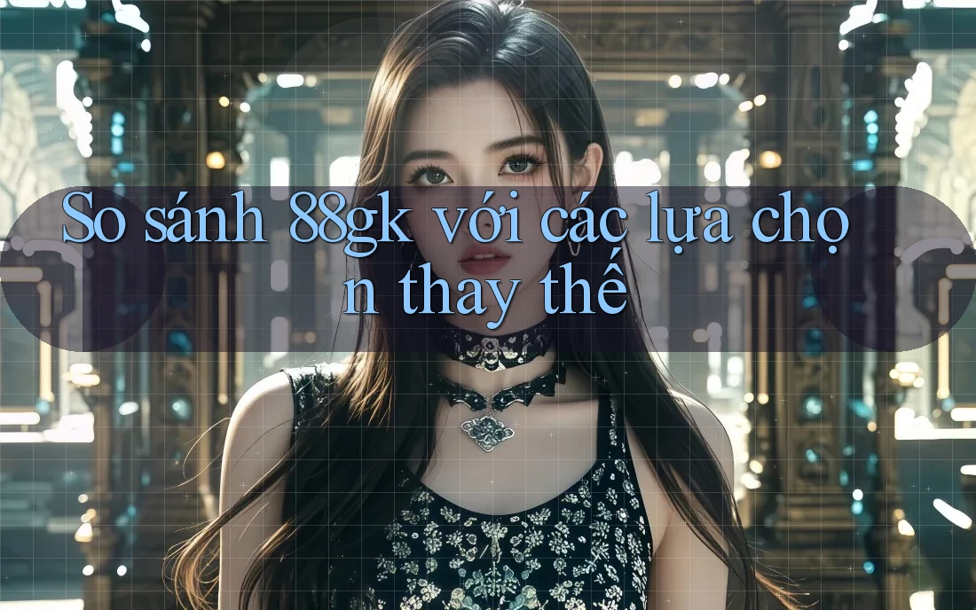 So sánh 88gk với các lựa chọn thay thế So sánh 88gk với các lựa chọn thay thế