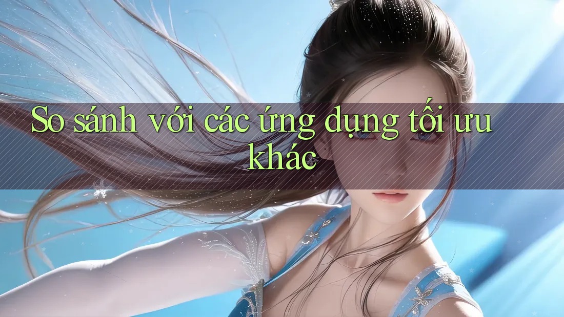 So sánh với các ứng dụng tối ưu khác So sánh với các ứng dụng tối ưu khác