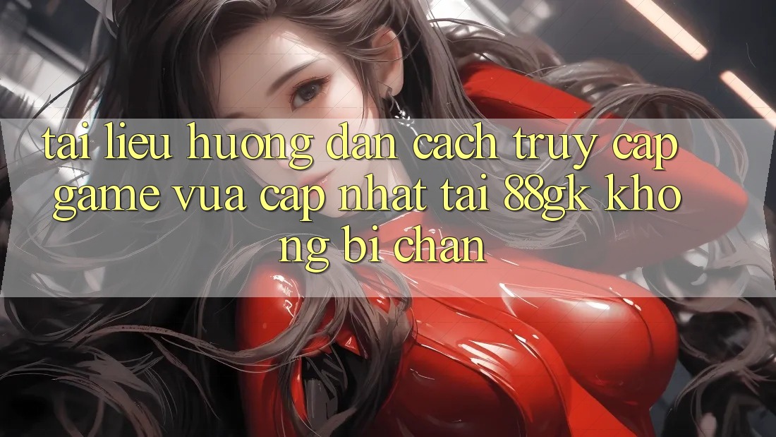 Tài liệu hướng dẫn Cách Truy Cập Game Vừa cập nhật Tại 88gk Không Bị Chặn Tài liệu hướng dẫn Cách Truy Cập Game Vừa cập nhật Tại 88gk Không Bị Chặn