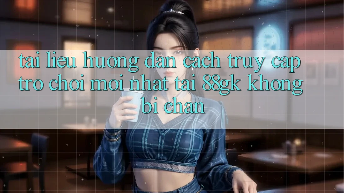 Tài liệu hướng dẫn Cách Truy Cập Trò chơi Mới nhất Tại 88gk Không Bị Chặn Tài liệu hướng dẫn Cách Truy Cập Trò chơi Mới nhất Tại 88gk Không Bị Chặn