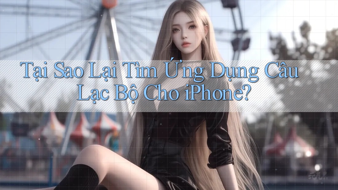 Tại Sao Lại Tìm Ứng Dụng Câu Lạc Bộ Cho iPhone?