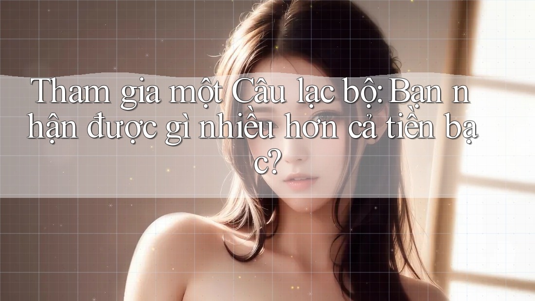 Tham gia một Câu lạc bộ: Bạn nhận được gì nhiều hơn cả tiền bạc? Tham gia một Câu lạc bộ: Bạn nhận được gì nhiều hơn cả tiền bạc?