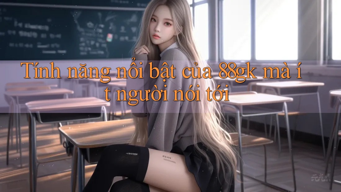 Tính năng nổi bật của 88gk mà ít người nói tới Tính năng nổi bật của 88gk mà ít người nói tới