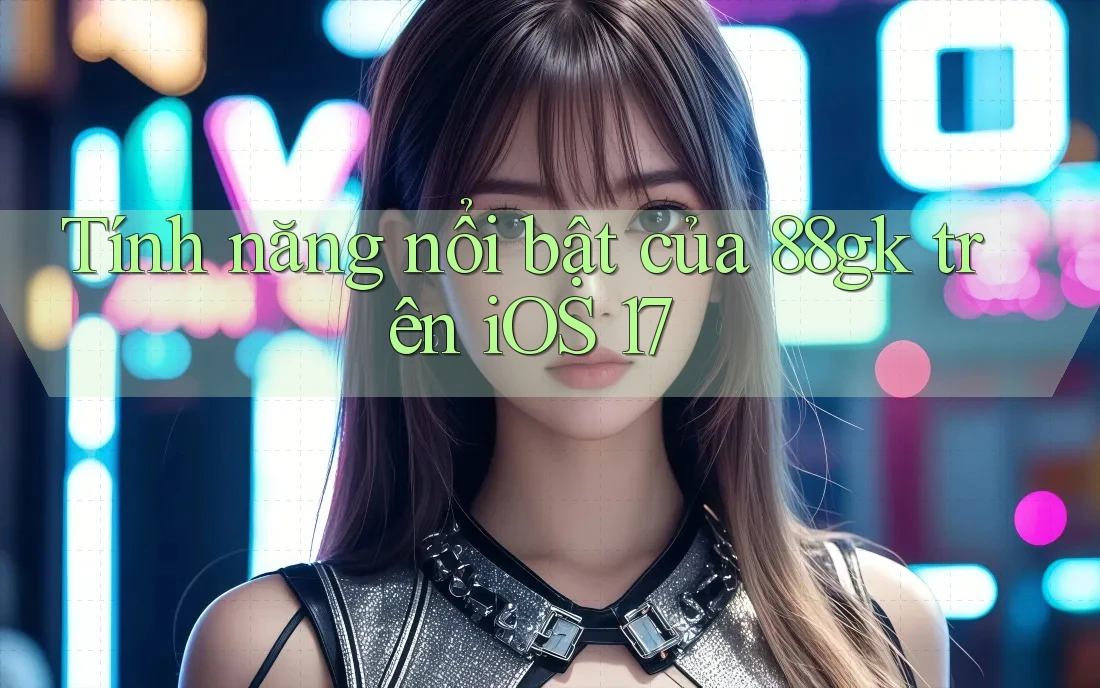 Tính năng nổi bật của 88gk trên iOS 17 Tính năng nổi bật của 88gk trên iOS 17