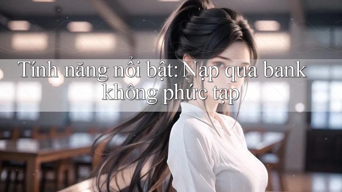 Tính năng nổi bật: Nạp qua bank không phức tạp Tính năng nổi bật: Nạp qua bank không phức tạp