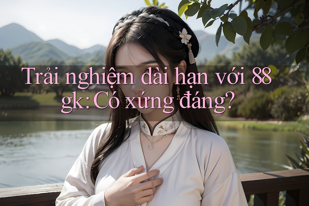Trải nghiệm dài hạn với 88gk: Có xứng đáng?
