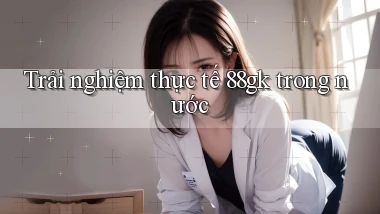 Trải nghiệm thực tế 88gk trong nước