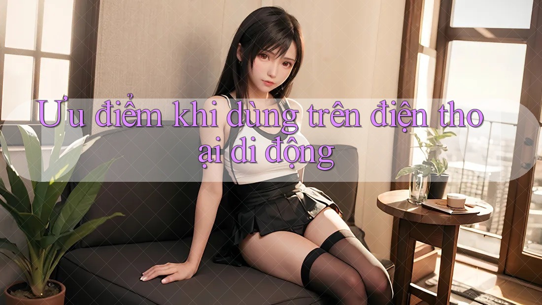 Ưu điểm khi dùng trên điện thoại di động Ưu điểm khi dùng trên điện thoại di động