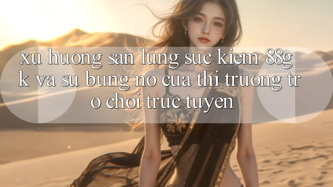 Xu Hướng Săn lùng sục Kiếm 88gk Và Sự Bùng Nổ Của Thị Trường Trò chơi Trực Tuyến Xu Hướng Săn lùng sục Kiếm 88gk Và Sự Bùng Nổ Của Thị Trường Trò chơi Trực Tuyến