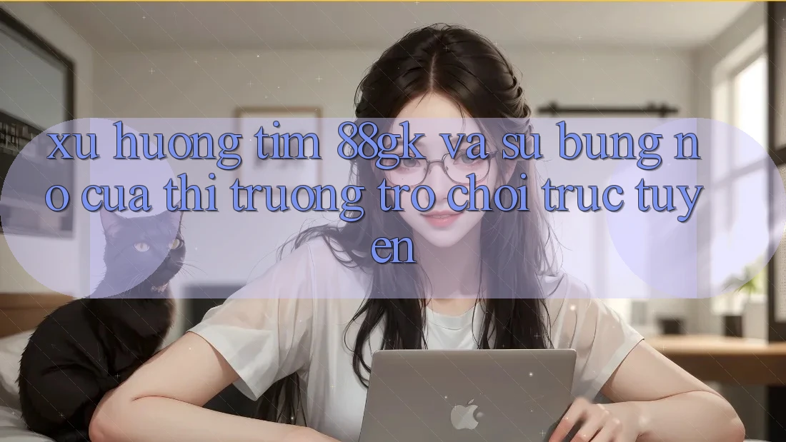 Xu Hướng Tìm 88gk Và Sự Bùng Nổ Của Thị Trường Trò chơi Trực Tuyến Xu Hướng Tìm 88gk Và Sự Bùng Nổ Của Thị Trường Trò chơi Trực Tuyến